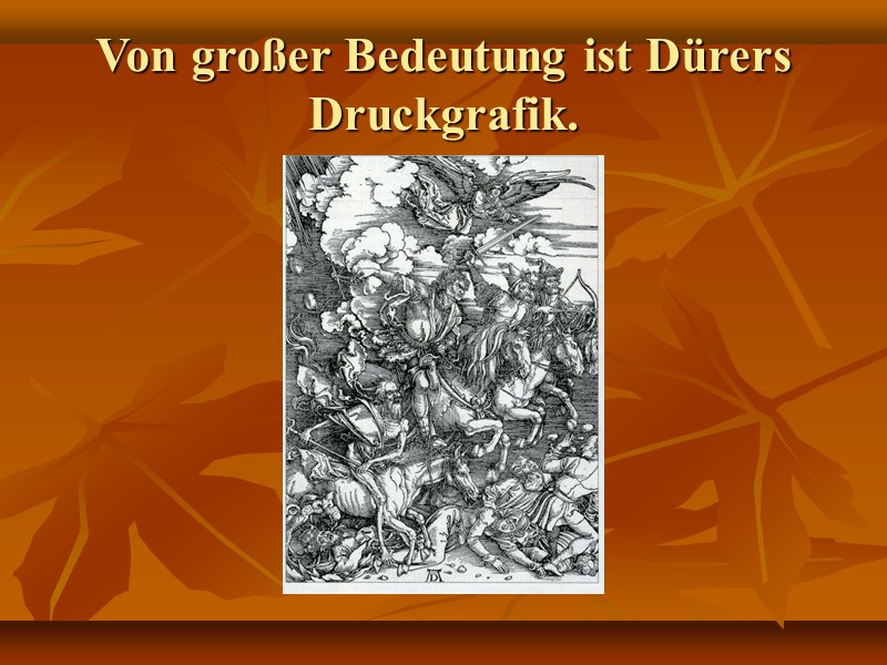 Von großer Bedeutung ist Dürers Druckgrafik.